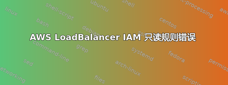 AWS LoadBalancer IAM 只读规则错误