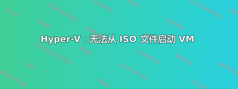 Hyper-V：无法从 ISO 文件启动 VM