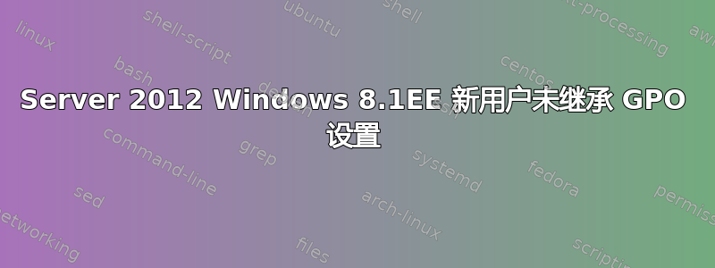 Server 2012 Windows 8.1EE 新用户未继承 GPO 设置