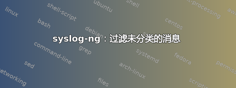 syslog-ng：过滤未分类的消息