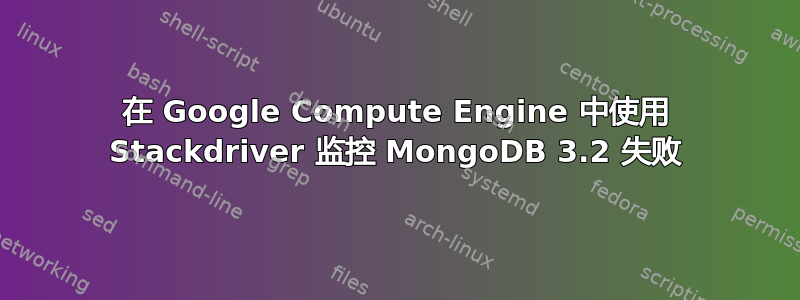 在 Google Compute Engine 中使用 Stackdriver 监控 MongoDB 3.2 失败