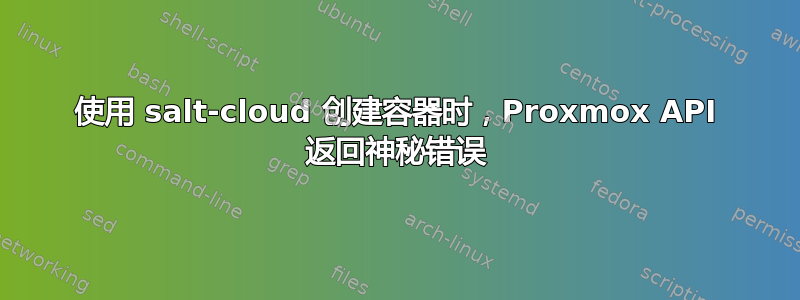 使用 salt-cloud 创建容器时，Proxmox API 返回神秘错误