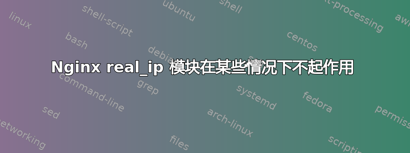 Nginx real_ip 模块在某些情况下不起作用