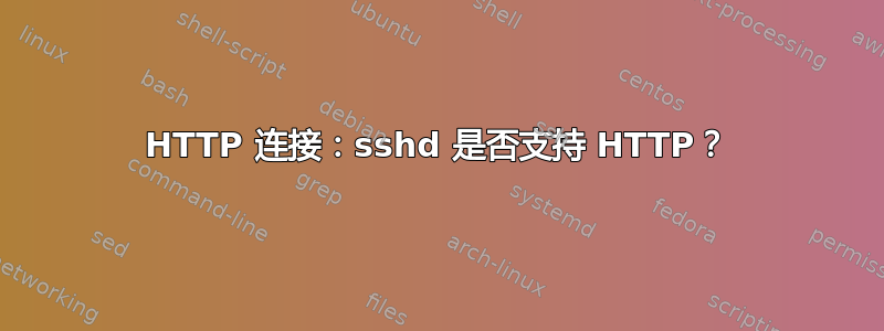 HTTP 连接：sshd 是否支持 HTTP？