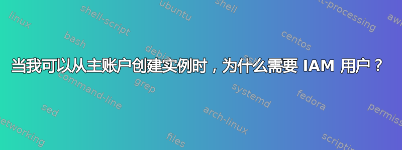 当我可以从主账户创建实例时，为什么需要 IAM 用户？