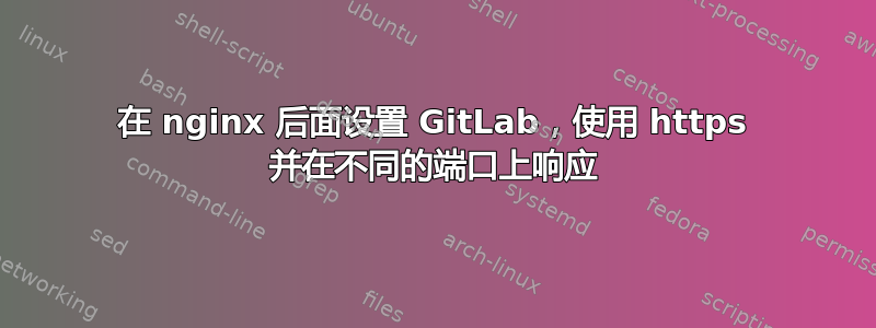 在 nginx 后面设置 GitLab，使用 https 并在不同的端口上响应