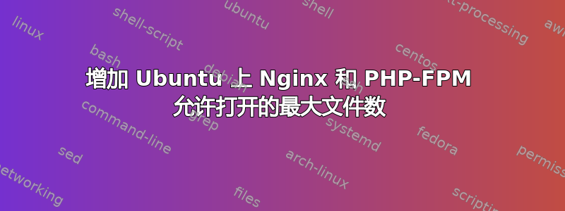 增加 Ubuntu 上 Nginx 和 PHP-FPM 允许打开的最大文件数