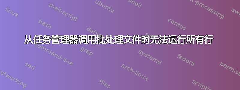 从任务管理器调用批处理文件时无法运行所有行