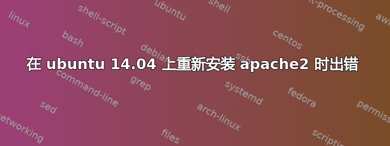 在 ubuntu 14.04 上重新安装 apache2 时出错