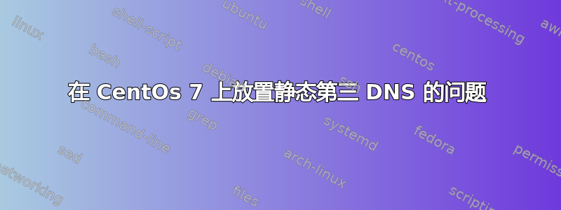 在 CentOs 7 上放置静态第三 DNS 的问题