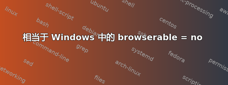 相当于 Windows 中的 browserable = no