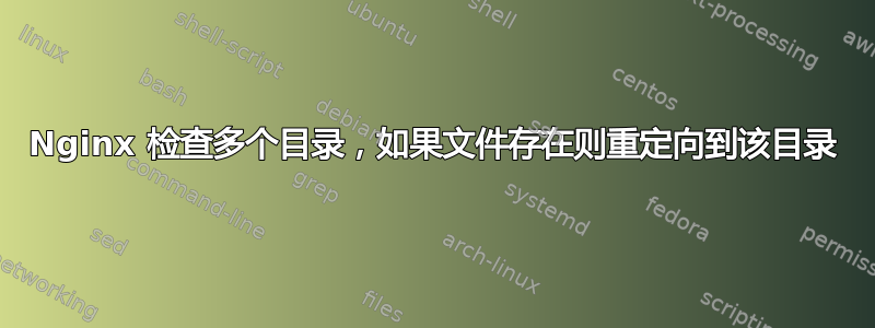 Nginx 检查多个目录，如果文件存在则重定向到该目录