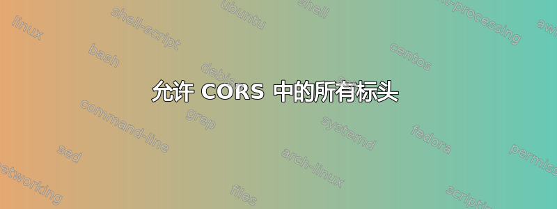 允许 CORS 中的所有标头