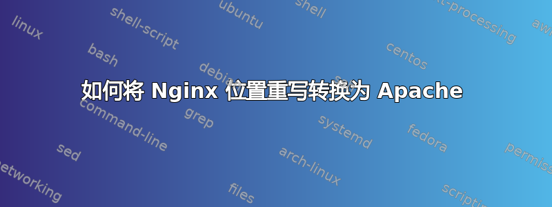 如何将 Nginx 位置重写转换为 Apache