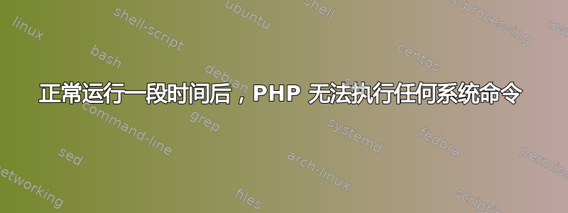 正常运行一段时间后，PHP 无法执行任何系统命令