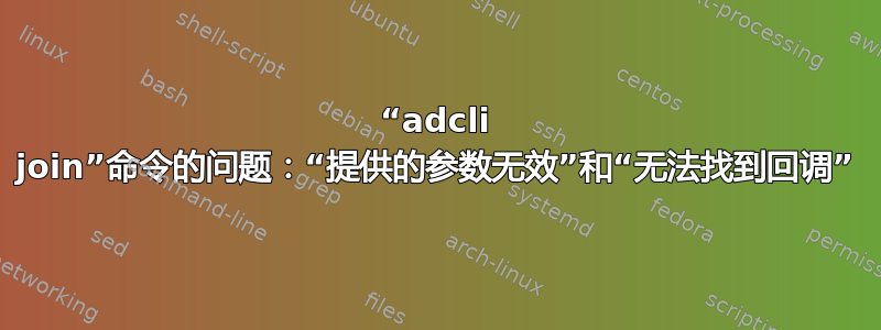 “adcli join”命令的问题：“提供的参数无效”和“无法找到回调”