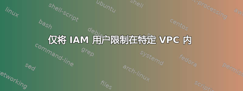 仅将 IAM 用户限制在特定 VPC 内