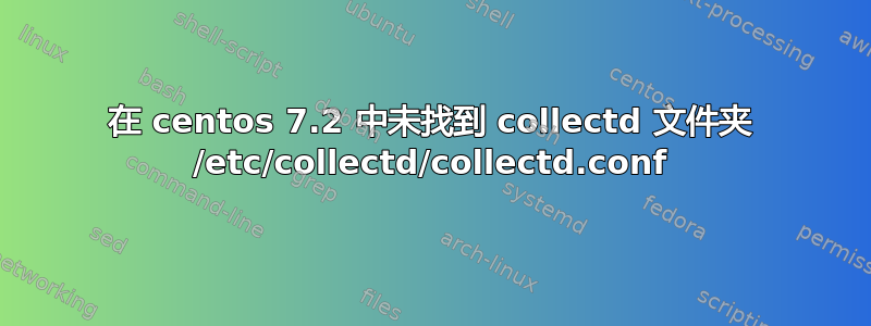 在 centos 7.2 中未找到 collectd 文件夹 /etc/collectd/collectd.conf