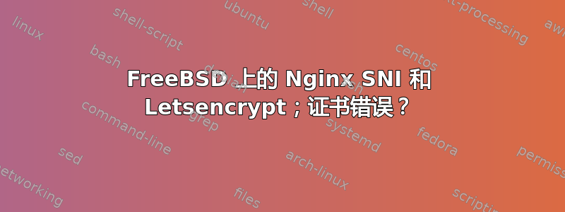 FreeBSD 上的 Nginx SNI 和 Letsencrypt；证书错误？