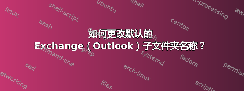 如何更改默认的 Exchange（Outlook）子文件夹名称？