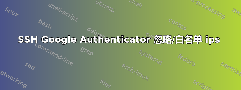 SSH Google Authenticator 忽略/白名单 ips