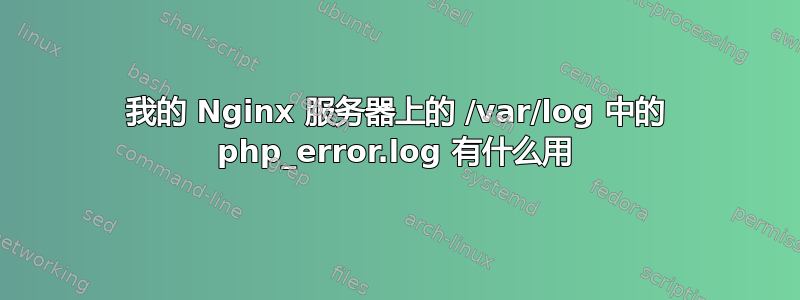 我的 Nginx 服务器上的 /var/log 中的 php_error.log 有什么用