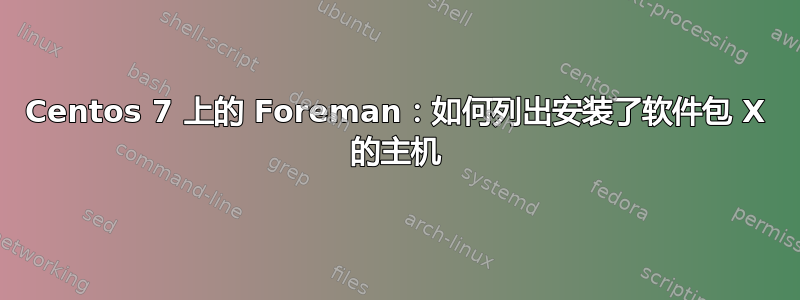 Centos 7 上的 Foreman：如何列出安装了软件包 X 的主机