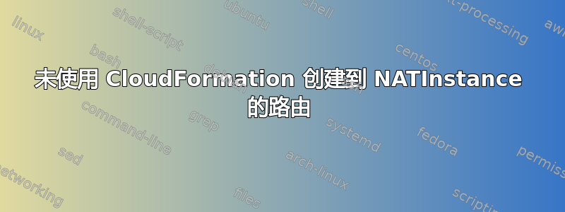 未使用 CloudFormation 创建到 NATInstance 的路由