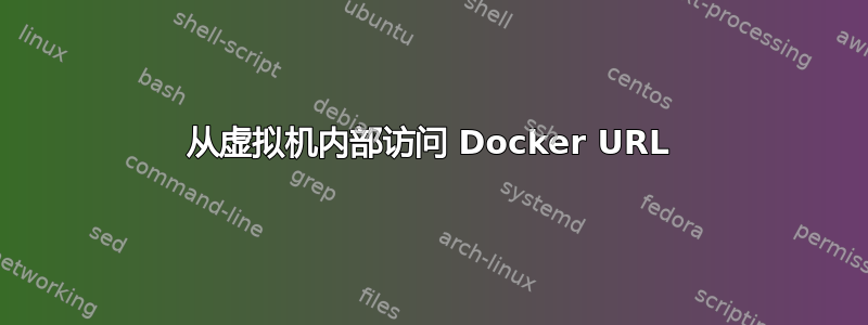 从虚拟机内部访问 Docker URL