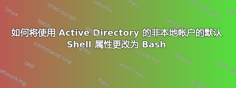 如何将使用 Active Directory 的非本地帐户的默认 Shell 属性更改为 Bash