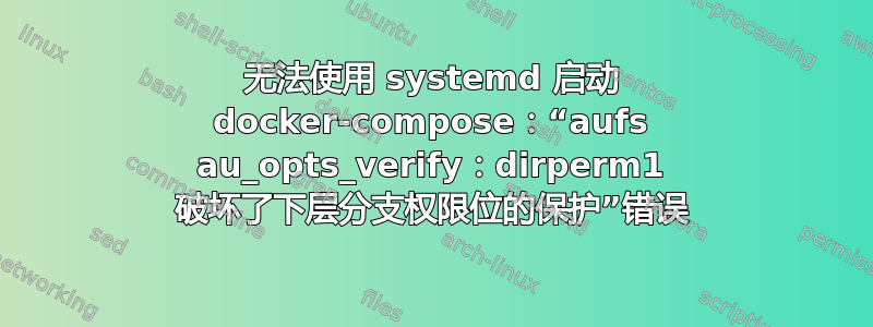 无法使用 systemd 启动 docker-compose：“aufs au_opts_verify：dirperm1 破坏了下层分支权限位的保护”错误