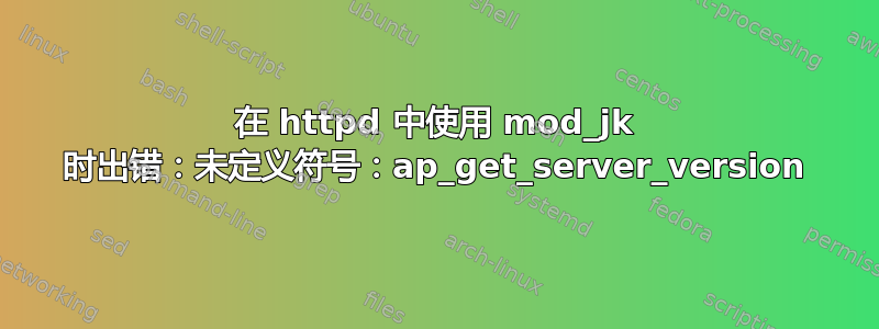 在 httpd 中使用 mod_jk 时出错：未定义符号：ap_get_server_version