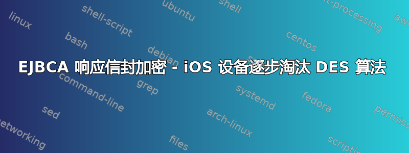 EJBCA 响应信封加密 - iOS 设备逐步淘汰 DES 算法