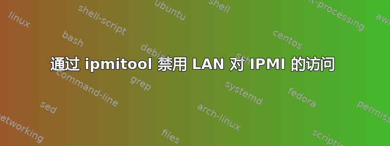 通过 ipmitool 禁用 LAN 对 IPMI 的访问