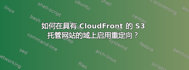 如何在具有 CloudFront 的 S3 托管网站的域上启用重定向？