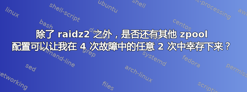 除了 raidz2 之外，是否还有其他 zpool 配置可以让我在 4 次故障中的任意 2 次中幸存下来？