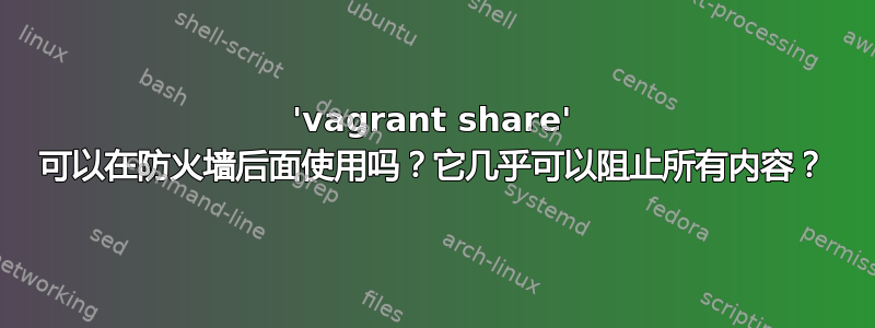 'vagrant share' 可以在防火墙后面使用吗？它几乎可以阻止所有内容？