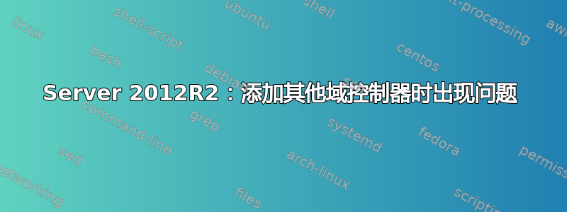 Server 2012R2：添加其他域控制器时出现问题