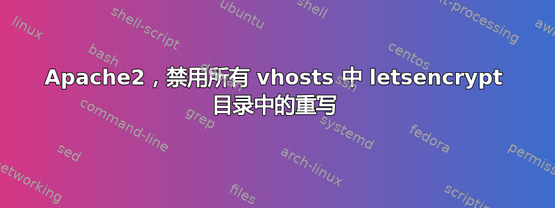 Apache2，禁用所有 vhosts 中 letsencrypt 目录中的重写