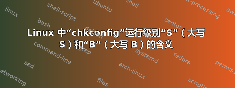 Linux 中“chkconfig”运行级别“S”（大写 S）和“B”（大写 B）的含义