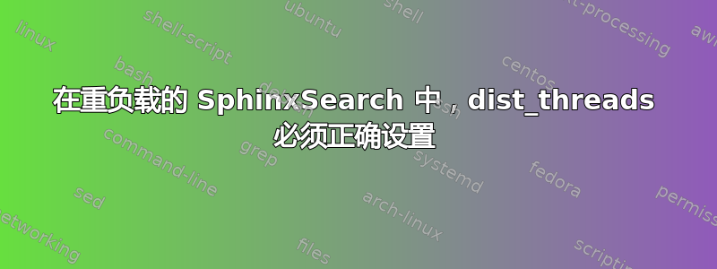 在重负载的 SphinxSearch 中，dist_threads 必须正确设置