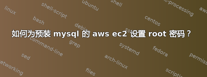 如何为预装 mysql 的 aws ec2 设置 root 密码？