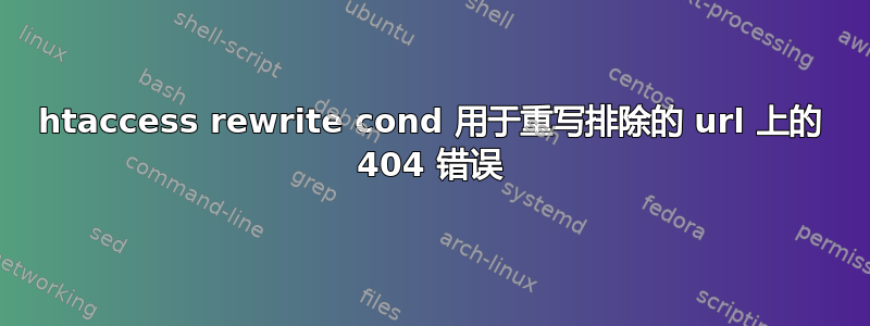 htaccess rewrite cond 用于重写排除的 url 上的 404 错误