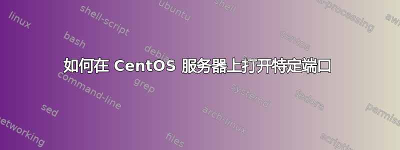 如何在 CentOS 服务器上打开特定端口