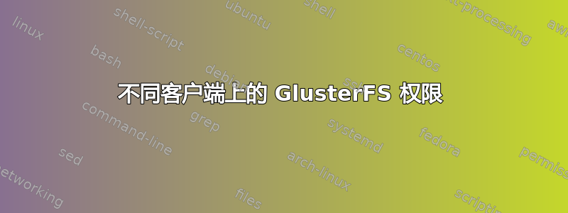 不同客户端上的 GlusterFS 权限