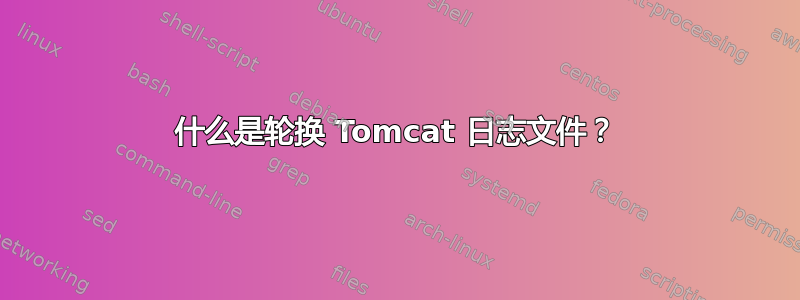 什么是轮换 Tomcat 日志文件？