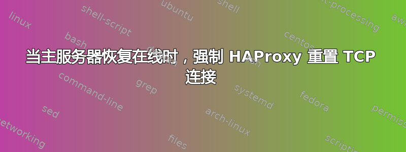 当主服务器恢复在线时，强制 HAProxy 重置 TCP 连接