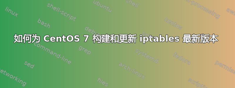 如何为 CentOS 7 构建和更新 iptables 最新版本