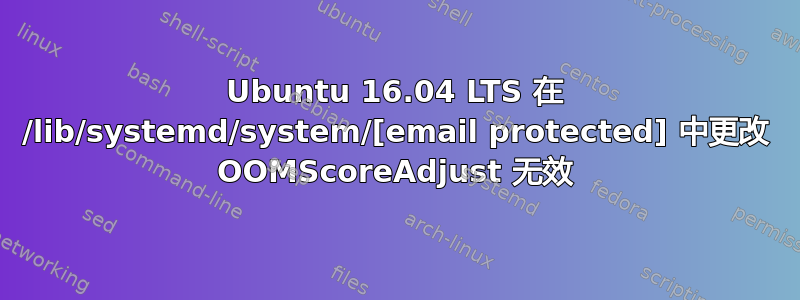 Ubuntu 16.04 LTS 在 /lib/systemd/system/[email protected] 中更改 OOMScoreAdjust 无效