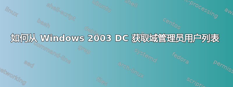 如何从 Windows 2003 DC 获取域管理员用户列表